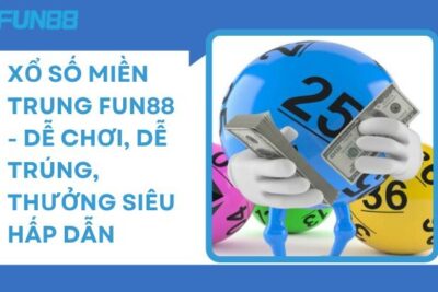 Xổ Số Miền Trung Fun88 – Dễ Chơi, Dễ Trúng, Thưởng Lớn
